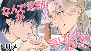 なんで恋敵が気になんねん！？